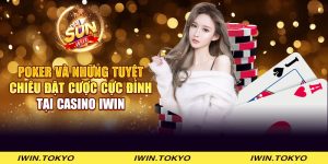 Poker và những tuyệt chiêu đặt cược cực đỉnh tại casino iWin